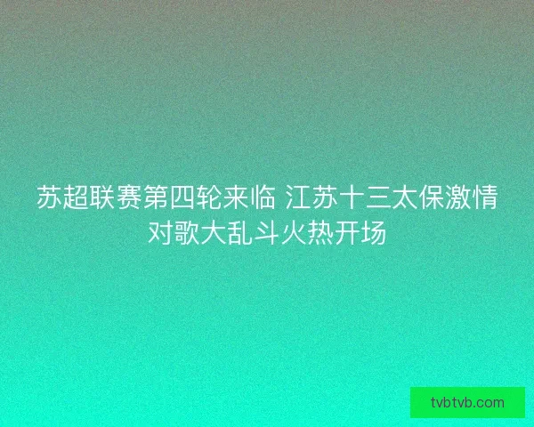 苏超联赛第四轮来临 江苏十三太保激情对歌大乱斗火热开场