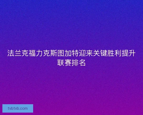 法兰克福力克斯图加特迎来关键胜利提升联赛排名