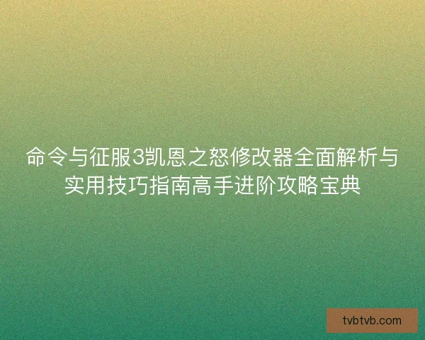 命令与征服3凯恩之怒修改器全面解析与实用技巧指南高手进阶攻略宝典
